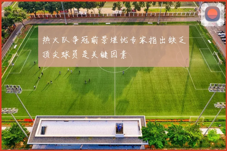 热火队争冠前景堪忧专家指出缺乏顶尖球员是关键因素