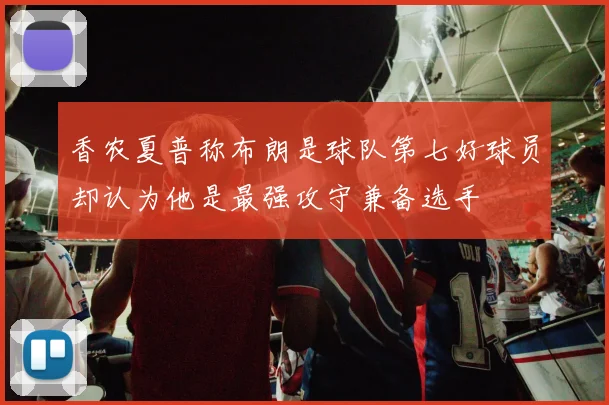香农夏普称布朗是球队第七好球员却认为他是最强攻守兼备选手
