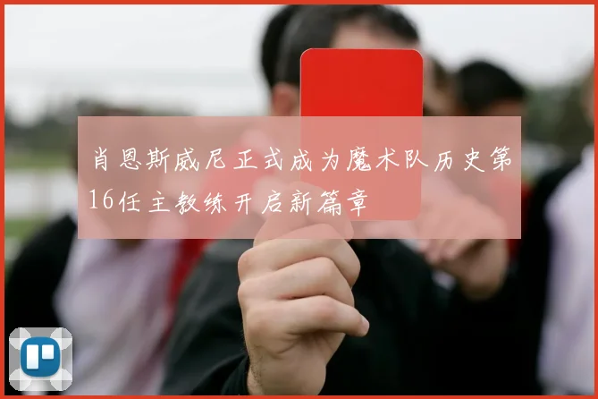 肖恩斯威尼正式成为魔术队历史第16任主教练开启新篇章
