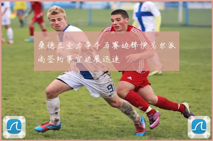 桑德兰全力争夺马赛边锋伊戈尔派尚签约事宜进展迅速
