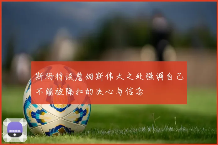 斯玛特谈詹姆斯伟大之处强调自己不能被隔扣的决心与信念