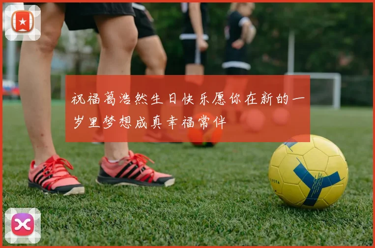 祝福葛浩然生日快乐愿你在新的一岁里梦想成真幸福常伴