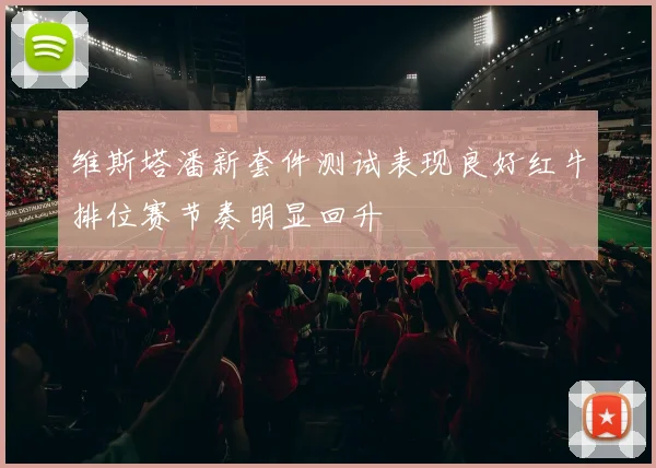 维斯塔潘新套件测试表现良好红牛排位赛节奏明显回升