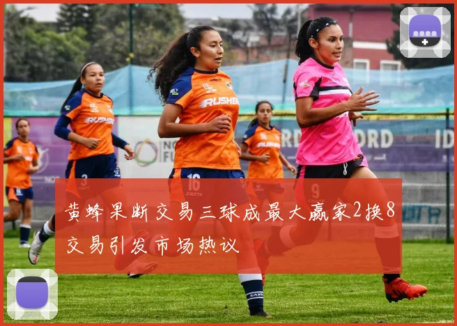 黄蜂果断交易三球成最大赢家2换8交易引发市场热议