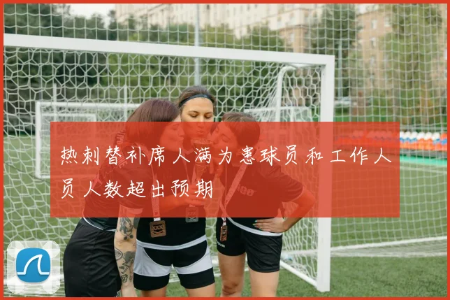 热刺替补席人满为患球员和工作人员人数超出预期