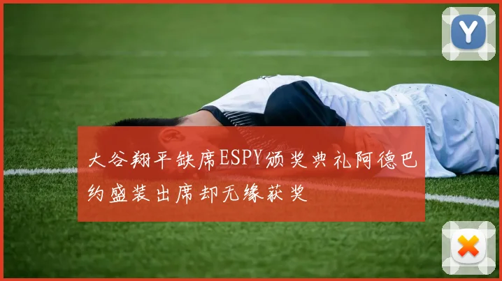 大谷翔平缺席ESPY颁奖典礼阿德巴约盛装出席却无缘获奖