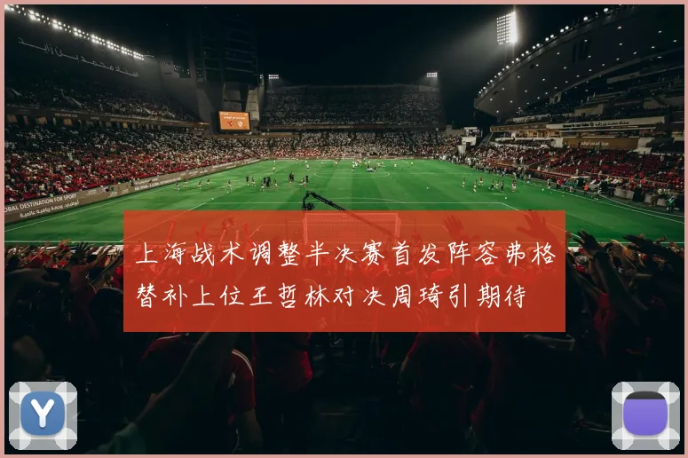 上海战术调整半决赛首发阵容弗格替补上位王哲林对决周琦引期待