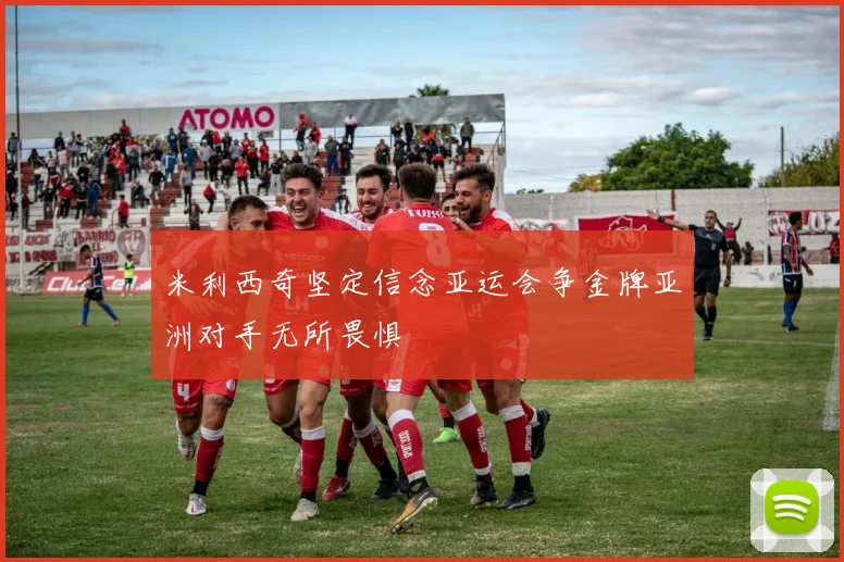 米利西奇坚定信念亚运会争金牌亚洲对手无所畏惧