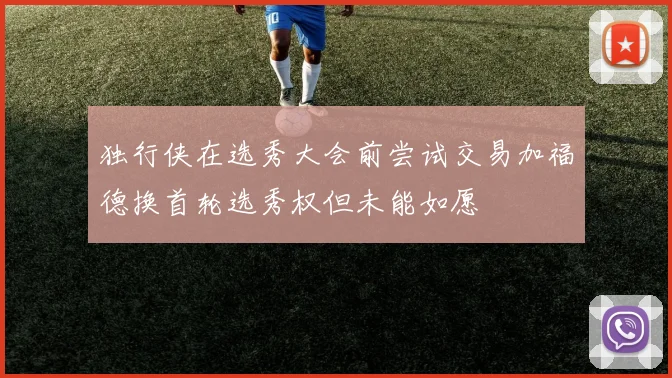 独行侠在选秀大会前尝试交易加福德换首轮选秀权但未能如愿